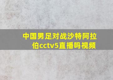 中国男足对战沙特阿拉伯cctv5直播吗视频