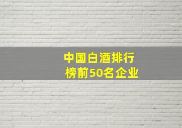 中国白酒排行榜前50名企业