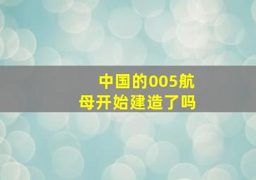 中国的005航母开始建造了吗