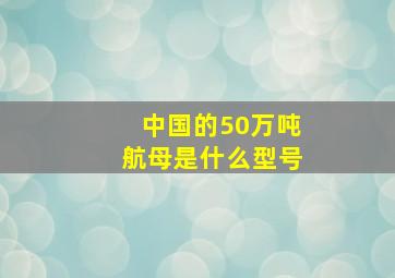 中国的50万吨航母是什么型号