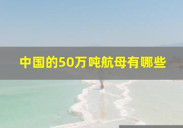 中国的50万吨航母有哪些