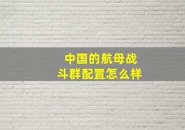 中国的航母战斗群配置怎么样