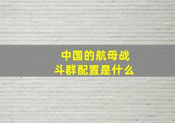 中国的航母战斗群配置是什么