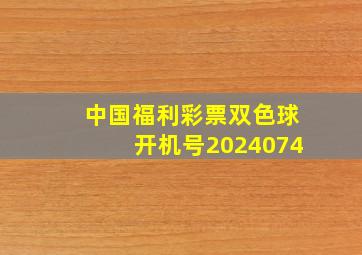 中国福利彩票双色球开机号2024074