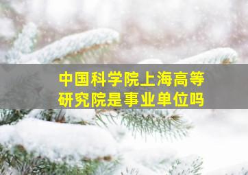 中国科学院上海高等研究院是事业单位吗