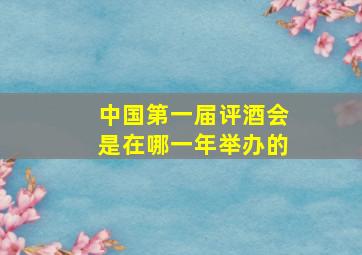 中国第一届评酒会是在哪一年举办的