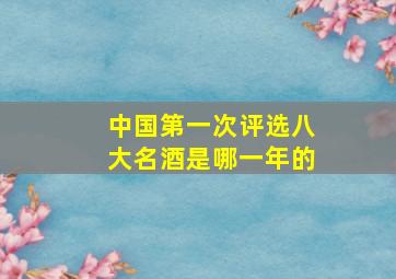 中国第一次评选八大名酒是哪一年的