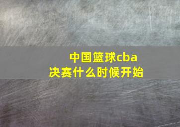 中国篮球cba决赛什么时候开始