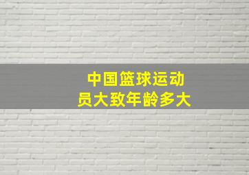 中国篮球运动员大致年龄多大