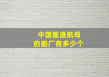 中国能造航母的船厂有多少个