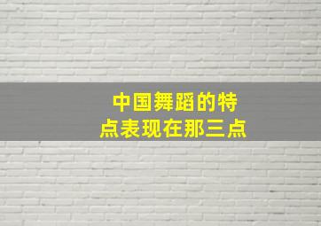 中国舞蹈的特点表现在那三点