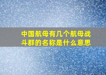 中国航母有几个航母战斗群的名称是什么意思