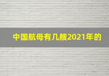 中国航母有几艘2021年的