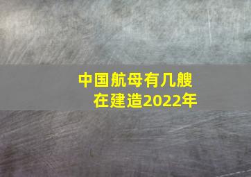 中国航母有几艘在建造2022年