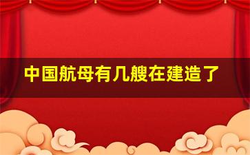 中国航母有几艘在建造了