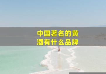 中国著名的黄酒有什么品牌