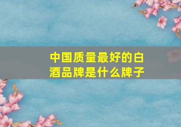 中国质量最好的白酒品牌是什么牌子