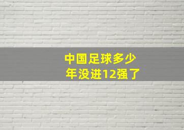 中国足球多少年没进12强了