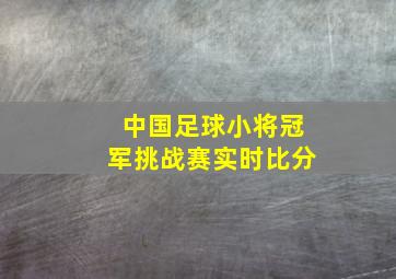 中国足球小将冠军挑战赛实时比分