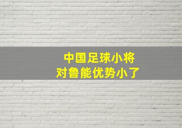 中国足球小将对鲁能优势小了