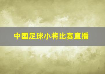 中国足球小将比赛直播