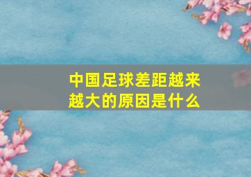 中国足球差距越来越大的原因是什么