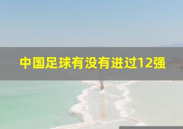 中国足球有没有进过12强