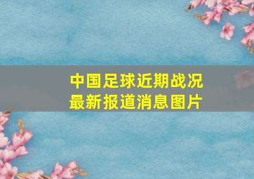 中国足球近期战况最新报道消息图片