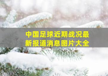 中国足球近期战况最新报道消息图片大全