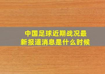 中国足球近期战况最新报道消息是什么时候