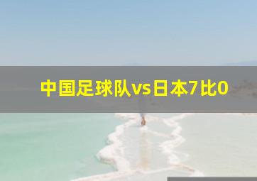 中国足球队vs日本7比0