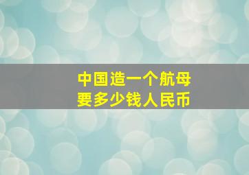 中国造一个航母要多少钱人民币