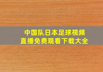 中国队日本足球视频直播免费观看下载大全