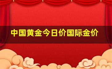 中国黄金今日价国际金价