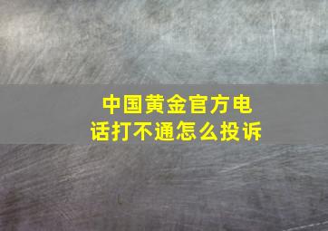 中国黄金官方电话打不通怎么投诉