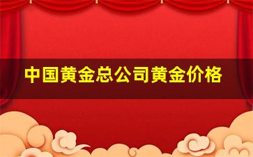 中国黄金总公司黄金价格