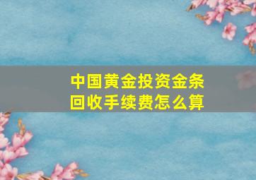 中国黄金投资金条回收手续费怎么算