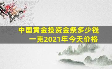 中国黄金投资金条多少钱一克2021年今天价格