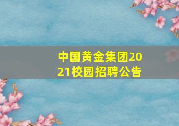 中国黄金集团2021校园招聘公告