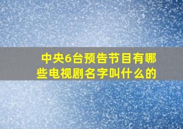 中央6台预告节目有哪些电视剧名字叫什么的