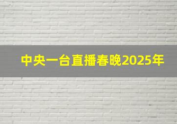 中央一台直播春晚2025年