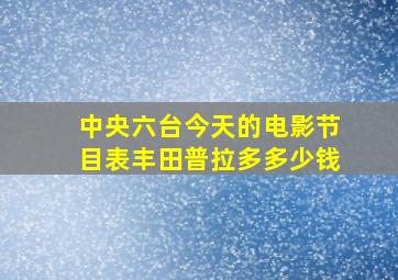 中央六台今天的电影节目表丰田普拉多多少钱