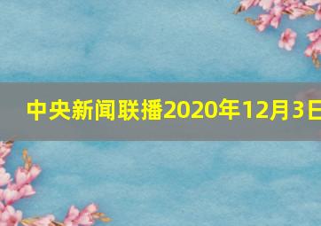 中央新闻联播2020年12月3日