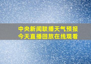 中央新闻联播天气预报今天直播回放在线观看