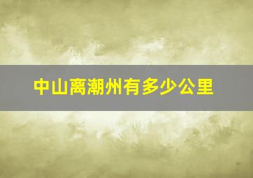 中山离潮州有多少公里