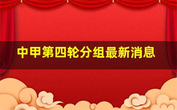 中甲第四轮分组最新消息