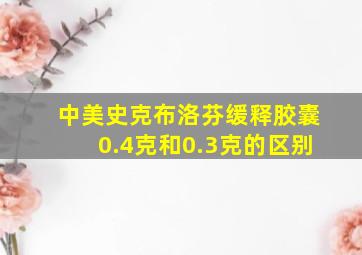 中美史克布洛芬缓释胶囊0.4克和0.3克的区别