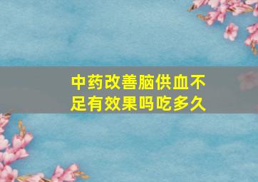 中药改善脑供血不足有效果吗吃多久