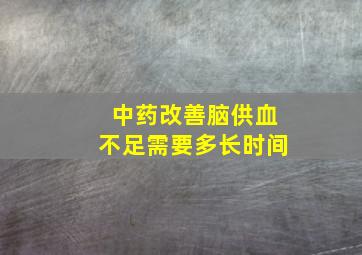 中药改善脑供血不足需要多长时间