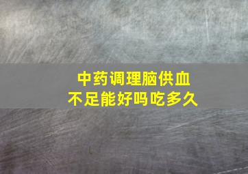 中药调理脑供血不足能好吗吃多久